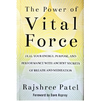 The Power Of Vital Force. Fuel Your Energy, Purpose, And Performance With Ancient Secrets Of Breath And Meditation