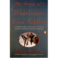 The Diary Of A Napoleonic Foot Soldier. A Unique Eyewitness Account Of The Face Of Battle From Inside The Ranks Of Bonaparte's Grand Army