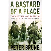 A Bastard Of A Place. The Australians In Papua, Kokoda, Milne Bay, Gona, Buna, Sanananda