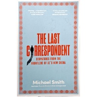 The Last Correspondent. Dispatches From The Frontline Of Xi's New China