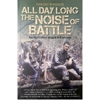 All Day Long The Noise Of Battle. An Australian Attack In Vietnam