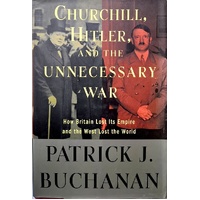 Churchill, Hitler, And The Unneccessary War. How Britain Lost Its Empire And The West Lost The World
