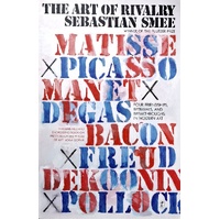 The Art Of Rivalry. Four Friendships, Betrayals, And Breakthroughs In Modern Art