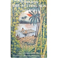 Towards The Setting Sun. An Escape From The Thailand - Burma Railway 1943