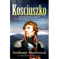 Kosciuszko. The Incredible Life Of The Man Behind The Mountain