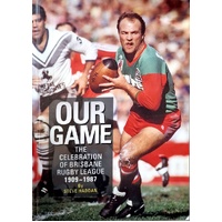 Our Game. The Celebration Of Brisbane Rugby League 1909-1987