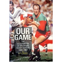 Our Game. The Celebration Of Brisbane Rugby League 1909-1987
