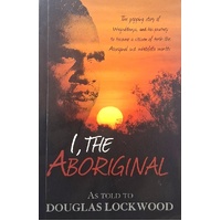 I, The Aboriginal. The Gripping Story Of Waipuldanya, And His Journey To Become A Citizen Of Both The Aboriginal And Whitefella Worlds.