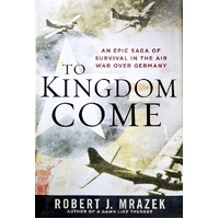 To Kingdom Come. An Epic Saga Of Survival In The Air War Over Germany