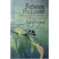 Between The Leaves. Stories Of Australian Women, Writing And Gardens