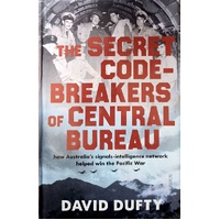 The Secret Code-Breakers Of Central Bureau. How Australia's Signals-Intelligence Network Shortened The Pacific War