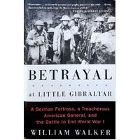 Betrayal At Little Gibraltar. A German Fortress, A Treacherous American General, And The Battle To End. A German Fortress, A Treacherous American Gene