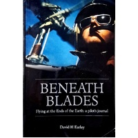 Beneath Blades. Flying To At The Ends Of The Earth - A Pilots Journal