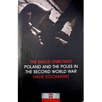 The Eagle Unbowed. Poland And The Poles In The Second World War