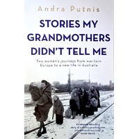 Stories My Grandmothers Didn't Tell Me. Two Women's Journeys From War-torn Europe To A New Life In Australia
