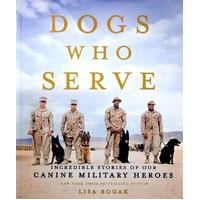 Dogs Who Serve. Incredible Stories Of Our Canine Military Heroes