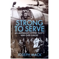 Strong To Serve. An Australian Spitfire Pilot's War Over Europe