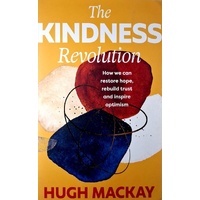 The Kindness Revolution. How We Can Restore Hope, Rebuild Trust And Inspire Optimism