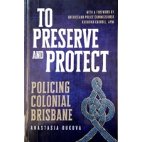 To Preserve And Protect. Policing Colonial Brisbane