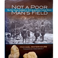 Not A Poor Mans Field. The New Guinea Goldfields To 1942 - An Australian Colonial History