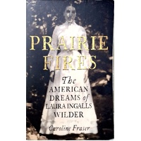 Prairie Fires. The American Dreams Of Laura Ingalls Wilder