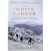 The White Ladder. Triumph And Tragedy At The Dawn Of Mountaineering