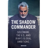 The Shadow Commander. Soleimani, The U.S. And Iran's Global Ambitions