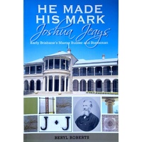 He Made His Mark. Joshua Jeays. Early Brisbane's Master Builder And Statesman