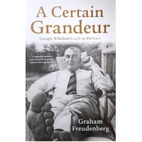 A Certain Grandeur. Gough Whitlam's Life In Politics