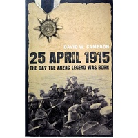 25 April 1915. The Day The Anzac Legend Was Born