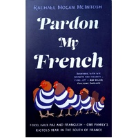 Pardon My French. Food, Faux Pas And Franglish - One Family's Riotous Year In The South Of France