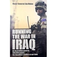 Running The War In Iraq. An Australian General, 300,000 Troops, The Bloodiest Conflict Of Our Time