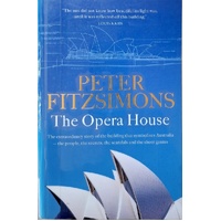 The Opera House. The Extraordinary Story Of The Building That Symbolises Australia The People, The Secrets, The Scandals And The Sheer Genius