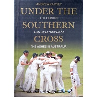 Under The Southern Cross. The Heroics And Heartbreak Of The Ashes In Australia