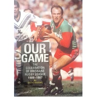 Our Game. The Celebration Of Brisbane Rugby League 1909-1987