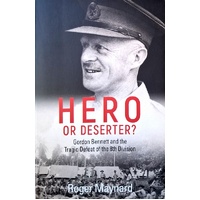 Hero Or Deserter. Gordon Bennett And The Tragic Defeat Of 8th Division