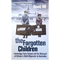The Forgotten Children. Fairbridge Farm School And Its Betrayal Of Britain's Child Migrants To Australia