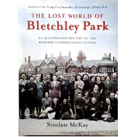 The Lost World Of Bletchley Park. The Illustrated History Of The Wartime Codebreaking Centre