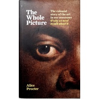 The Whole Picture. The Colonial Story Of The Art In Our Museums & Why We Need To Talk About It
