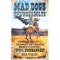 Mad Dogs And Thunderbolts. The Colourful And Captivating Histories Of Australia's Other Bushrangers