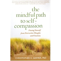 The Mindful Path To Self-Compassion. Freeing Yourself From Destructive Thoughts And Emotions