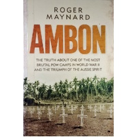 Ambon. The Truth About One Of The Most Brutal POW Camps In World War II  And The Triumph Of The Aussie Spirit
