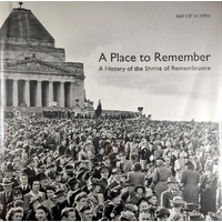A Place To Remember. A History of the Shrine of Remembrance