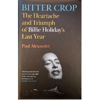 Bitter Crop. The Heartache And Triumph Of Billie Holiday's Last Year