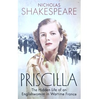 Priscilla. The Hidden Life Of An Englishwoman In Wartime France