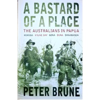 A Bastard Of A Place. The Australians In Papua, Kokoda, Milne Bay, Gona, Buna, Sanananda