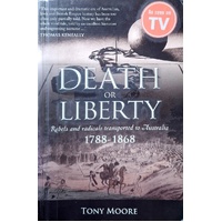 Death Or Liberty. Rebels And Radicals Transported To Australia 1788-1868