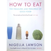 How To Eat. The Pleasures And Principles Of Good Food