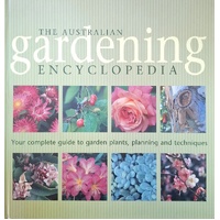 The Australian Gardening Encyclopedia. Your Complete Guide To Garden Plants, Planning And Techniques