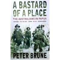 A Bastard Of A Place. The Australians In Papua, Kokoda, Milne Bay, Gona, Buna, Sanananda